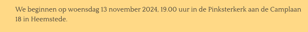 We beginnen op woensdag 13 november 2024, 19.00 uur in de Pinksterkerk aan de Camplaan  18 in Heemstede.