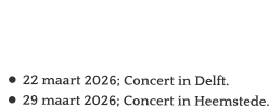 Agenda   •	22 maart 2026; Concert in Delft. •	29 maart 2026; Concert in Heemstede.