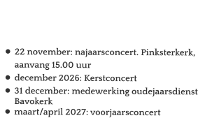 Agenda   •	22 november: najaarsconcert. Pinksterkerk, aanvang 15.00 uur •	december 2026: Kerstconcert •	31 december: medewerking oudejaarsdienst Bavokerk •	maart/april 2027: voorjaarsconcert